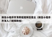 微信小程序开发教程视频百度云（微信小程序开发入门视频教程）