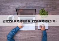 正规宜昌网站建设开发（宜昌网站优化公司）