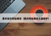 重庆低价网站建设（重庆网站建设方案维护）