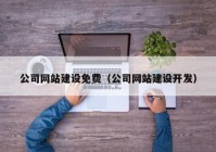 公司网站建设免费（公司网站建设开发）