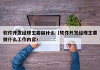 软件开发经理主要做什么（软件开发经理主要做什么工作内容）