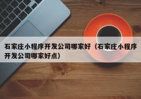 石家庄小程序开发公司哪家好（石家庄小程序开发公司哪家好点）