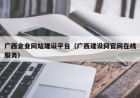 广西企业网站建设平台（广西建设网官网在线服务）
