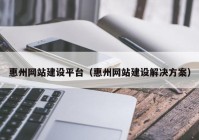 惠州网站建设平台（惠州网站建设解决方案）