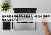 自学微信小程序开发需要多久（微信小程序开发多久可以学会）