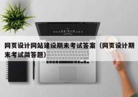 网页设计网站建设期末考试答案（网页设计期末考试简答题）