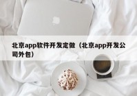 北京app软件开发定做（北京app开发公司外包）