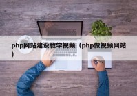 php网站建设教学视频（php做视频网站）