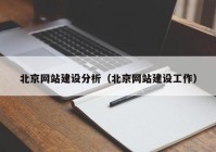北京网站建设分析（北京网站建设工作）
