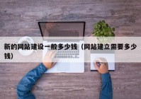 新的网站建设一般多少钱（网站建立需要多少钱）