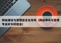 网站建设与管理适合女生吗（网站建设与管理专业好不好就业）