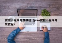 微信小程序开发教程（java微信小程序开发教程）