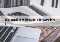 嘉兴app软件开发的公司（嘉兴APP制作）