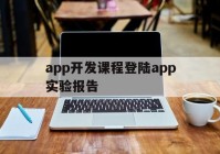 关于app开发课程登陆app实验报告的信息