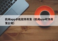 杭州app手机软件开发（杭州app软件开发公司）