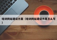 培训网站建设方案（培训网站建设方案怎么写）