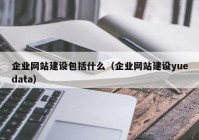 企业网站建设包括什么（企业网站建设yuedata）