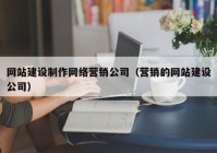 网站建设制作网络营销公司（营销的网站建设公司）