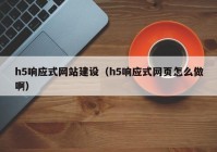 h5响应式网站建设（h5响应式网页怎么做啊）