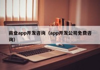 商业app开发咨询（app开发公司免费咨询）