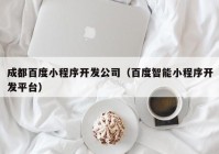 成都百度小程序开发公司（百度智能小程序开发平台）