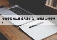 湘潭学校网站建设方案论文（湘潭市工程学院）
