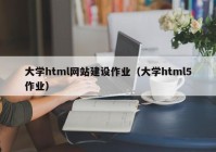大学html网站建设作业（大学html5作业）