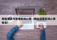 网站建设与管理实训心得（网站运营实训心得体会）