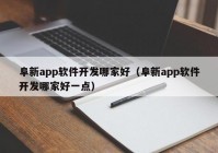 阜新app软件开发哪家好（阜新app软件开发哪家好一点）