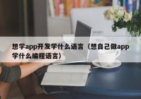 想学app开发学什么语言（想自己做app学什么编程语言）