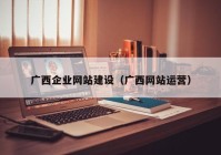 广西企业网站建设（广西网站运营）