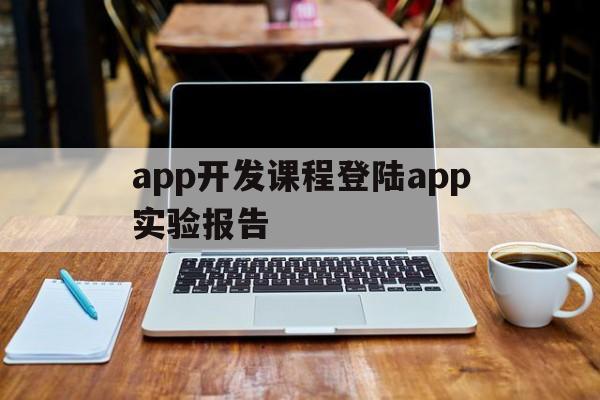 关于app开发课程登陆app实验报告的信息